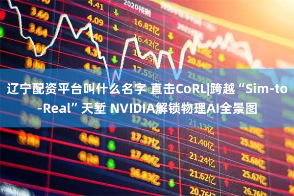 辽宁配资平台叫什么名字 直击CoRL|跨越“Sim-to-Real”天堑 NVIDIA解锁物理AI全景图
