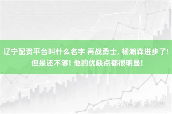 辽宁配资平台叫什么名字 再战勇士, 杨瀚森进步了! 但是还不够! 他的优缺点都很明显!