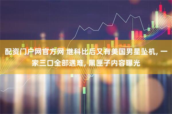 配资门户网官方网 继科比后又有美国男星坠机, 一家三口全部遇难, 黑匣子内容曝光
