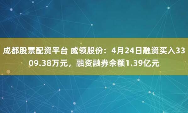 成都股票配资平台 威领股份：4月24日融资买入3309.38万元，融资融券余额1.39亿元