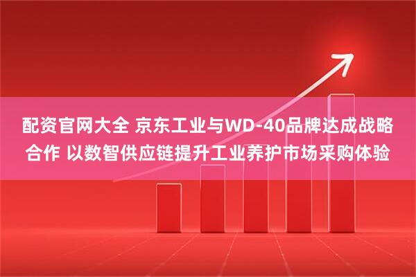 配资官网大全 京东工业与WD-40品牌达成战略合作 以数智供应链提升工业养护市场采购体验